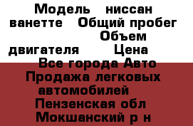  › Модель ­ ниссан-ванетте › Общий пробег ­ 120 000 › Объем двигателя ­ 2 › Цена ­ 2 000 - Все города Авто » Продажа легковых автомобилей   . Пензенская обл.,Мокшанский р-н